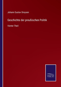 Geschichte der preussischen Politik : Vierter Theil by Johann Gustav Droysen - Paperback