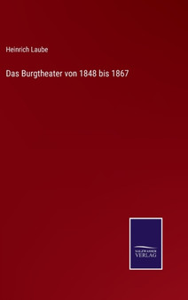 Das Burgtheater von 1848 bis 1867 by Heinrich Laube - Hardback
