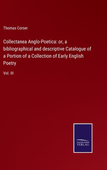 Collectanea Anglo-Poetica : or, a bibliographical and descriptive Catalogue of a Portion of a Collection of Early English Poetry: Vol. III by Thomas Corser - Hardback