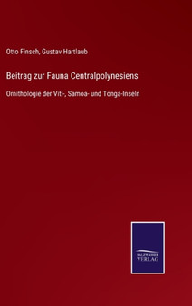 Beitrag zur Fauna Centralpolynesiens : Ornithologie der Viti-, Samoa- und Tonga-Inseln by Otto Finsch - Hardback
