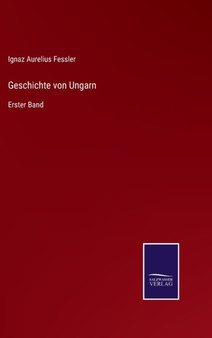 Geschichte von Ungarn : Erster Band by Ignaz Aurelius Fessler - Hardback