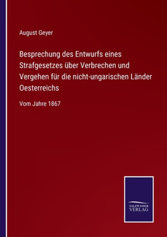 Besprechung des Entwurfs eines Strafgesetzes uber Verbrechen und Vergehen fur die nicht-ungarischen Lander Oesterreichs : Vom Jahre 1867 by August Geyer - Paperback