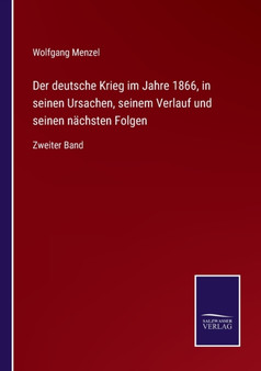 Der deutsche Krieg im Jahre 1866, in seinen Ursachen, seinem Verlauf und seinen nachsten Folgen : Zweiter Band by Wolfgang Menzel - Paperback