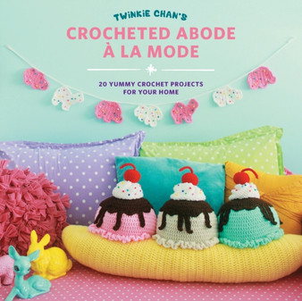 Twinkie Chan's Crocheted Abode a la Mode : 20 Yummy Crochet Projects for Your Home by Twinkie Chan - Paperback