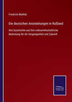 Die deutschen Ansiedelungen in Russland : Ihre Geschichte und ihre volkswirthschaftliche Bedeutung fur die Vergangenheit und Zukunft by Friedrich Matthai - Paperback