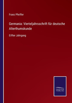 Germania : Vierteljahrsschrift fur deutsche Alterthumskunde: Eilfter Jahrgang by Franz Pfeiffer - Paperback