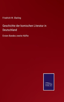 Geschichte der komischen Literatur in Deutschland : Ersten Bandes zweite Halfte by Friedrich W Ebeling - Hardback