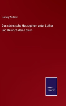 Das sachsische Herzogthum unter Lothar und Heinrich dem Loewen by Ludwig Weiland - Hardback