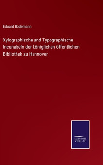 Xylographische und Typographische Incunabeln der koeniglichen oeffentlichen Bibliothek zu Hannover by Eduard Bodemann - Hardback