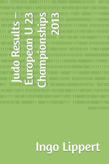 Judo Results - European U 23 Championships 2013 : 465 by Ingo Lippert - Paperback