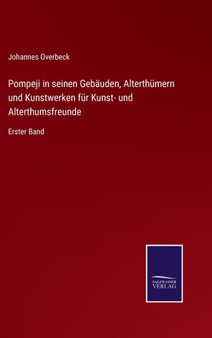 Pompeji in seinen Gebauden, Alterthumern und Kunstwerken fur Kunst- und Alterthumsfreunde : Erster Band by Johannes Overbeck - Hardback