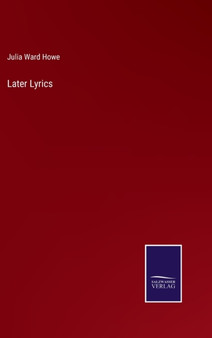 Later Lyrics by Julia Ward Howe - Hardback
