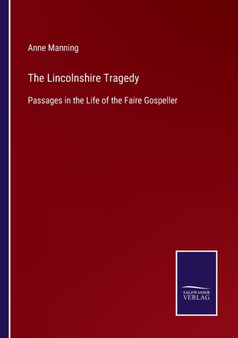 The Lincolnshire Tragedy : Passages in the Life of the Faire Gospeller by Anne Manning - Paperback