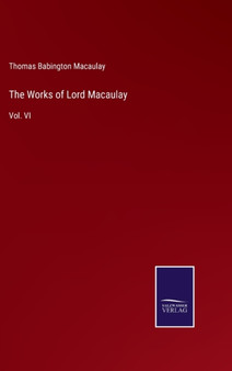 The Works of Lord Macaulay : Vol. VI by Thomas Babington Macaulay - Hardback