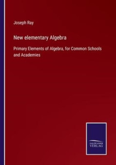 New elementary Algebra : Primary Elements of Algebra, for Common Schools and Academies by Joseph Ray - Paperback