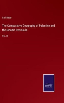 The Comparative Geography of Palestine and the Sinaitic Peninsula : Vol. III by Carl Ritter - Hardback