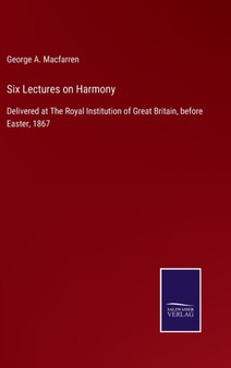 Six Lectures on Harmony : Delivered at The Royal Institution of Great Britain, before Easter, 1867 by George a Macfarren - Hardback