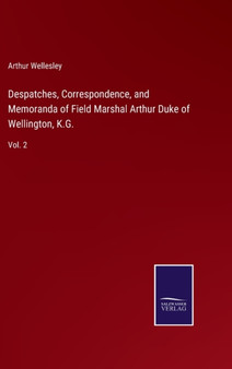 Despatches, Correspondence, and Memoranda of Field Marshal Arthur Duke of Wellington, K.G. : Vol. 2 by Arthur Wellesley - Hardback