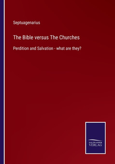 The Bible versus The Churches : Perdition and Salvation - what are they? by Septuagenarius - Paperback