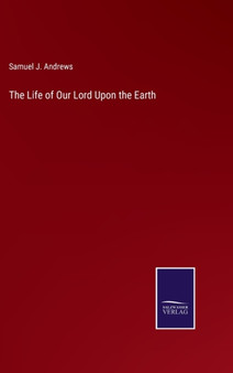 The Life of Our Lord Upon the Earth by Samuel J Andrews - Hardback