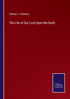 The Life of Our Lord Upon the Earth by Samuel J Andrews - Paperback