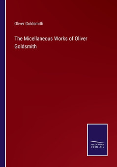 The Micellaneous Works of Oliver Goldsmith by Oliver Goldsmith - Paperback