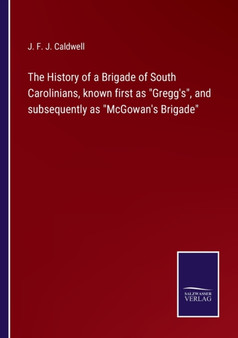 The History of a Brigade of South Carolinians, known first as Gregg's, and subsequently as McGowan's Brigade by J F J Caldwell - Paperback