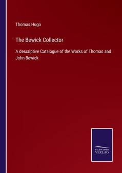 The Bewick Collector : A descriptive Catalogue of the Works of Thomas and John Bewick by Thomas Hugo - Paperback