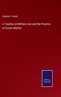A Treatise on Military Law and the Practice of Courts Martial by Stephen V Benet - Hardback