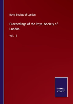 Proceedings of the Royal Society of London : Vol. 13 by Royal Society of London - Paperback