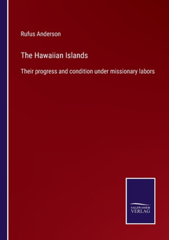 The Hawaiian Islands : Their progress and condition under missionary labors by Rufus Anderson - Paperback
