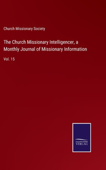 The Church Missionary Intelligencer, a Monthly Journal of Missionary Information : Vol. 15 by Church Missionary Society - Hardback