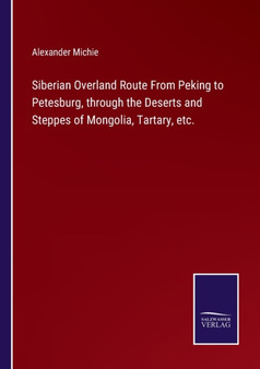 Siberian Overland Route From Peking to Petesburg, through the Deserts and Steppes of Mongolia, Tartary, etc. by Alexander Michie - Paperback