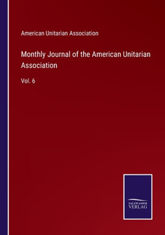 Monthly Journal of the American Unitarian Association : Vol. 6 by American Unitarian Association - Paperback
