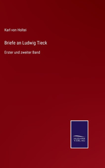 Briefe an Ludwig Tieck : Erster und zweiter Band by Karl Von Holtei - Hardback