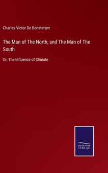 The Man of The North, and The Man of The South : Or, The Influence of Climate by Charles Victor De Bonstetten - Hardback