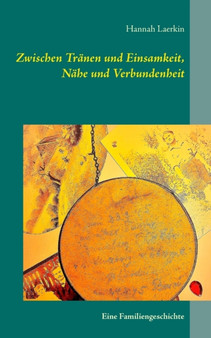Zwischen Tranen und Einsamkeit, Nahe und Verbundenheit : Eine Familiengeschichte by Hannah Laerkin - Paperback