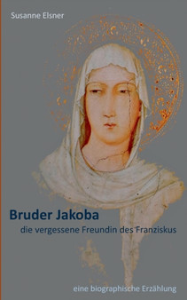 Bruder Jakoba, die vergessene Freundin des Franziskus : eine biographische Erzahlung by Susanne Elsner - Paperback