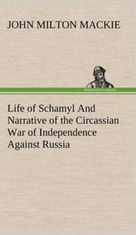Life of Schamyl And Narrative of the Circassian War of Independence Against Russia by John Milton MacKie - Hardback Life of Schamyl And Narrative of the Circassian War of Independence Against Russia by John Milton MacKie - Hardback