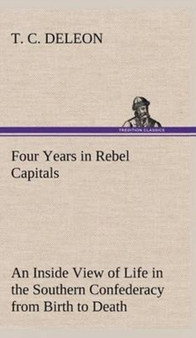 Four Years in Rebel Capitals an Inside View of Life in the Southern Confederacy from Birth to Death by T C Deleon - Hardback