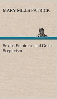 Sextus Empiricus and Greek Scepticism by Mary Mills Patrick - Hardback