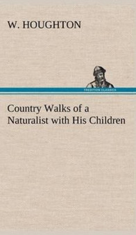 Country Walks of a Naturalist with His Children by W Houghton - Hardback