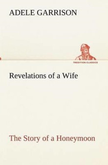 Revelations of a Wife the Story of a Honeymoon by Adele Garrison - Paperback
