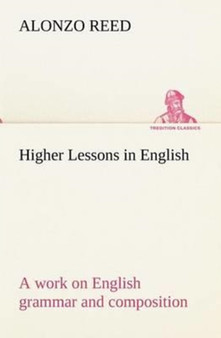 Higher Lessons in English a Work on English Grammar and Composition by Alonzo Reed - Paperback