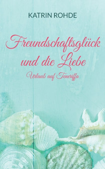 Freundschaftsgluck und die Liebe : Urlaub auf Teneriffa by Katrin Rohde - Paperback