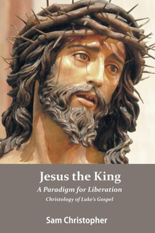 Jesus the King : A Paradigm for Liberation, Christology of Luke's Gospel by Sam Christopher - Paperback