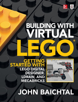 Building with Virtual LEGO: Getting Started with LEGO Digital Designer, LDraw, and Mecabricks by John Baichtal - Paperback