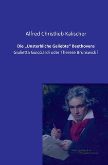 Die "Unsterbliche Geliebte Beethovens : Giulietta Guicciardi oder Therese Brunswick? by Alfred Christlieb Kalischer - Paperback