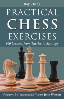 Practical Chess Exercises : 600 Lessons from Tactics to Strategy by Ray Cheng - Paperback