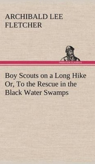 Boy Scouts on a Long Hike Or, to the Rescue in the Black Water Swamps by Archibald Lee Fletcher - Hardback